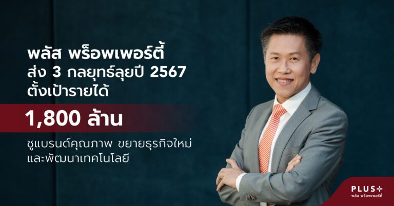 พลัส พร็อพเพอร์ตี้ ส่ง 3 กลยุทธ์ลุยปี 2567 ตั้งเป้ารายได้ 1,800 ล้าน ชูแบรนด์คุณภาพ ขยายธุรกิจใหม่ และพัฒนาเทคโนโลยี